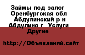 Займы под залог  - Оренбургская обл., Абдулинский р-н, Абдулино г. Услуги » Другие   